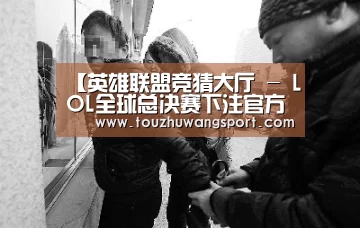 英雄联盟竞猜大厅 - LOL全球总决赛下注官方网站